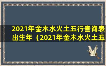 2021年金木水火土五行查询表出生年（2021年金木水火土五行查询 🕷 表相生相克）